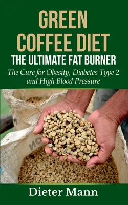 Zelená kávová diéta: Konečný spaľovač tukov: Liek na obezitu, cukrovku 2. typu a vysoký krvný tlak - Green Coffee Diet: The Ultimate Fat Burner: The Cure for Obesity, Diabetes Type 2 and High Blood Pressure