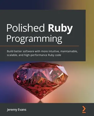 Polished Ruby Programming: Vydanie: Zostavte lepší softvér pomocou intuitívnejšieho, udržiavateľnejšieho, škálovateľnejšieho a výkonnejšieho kódu v jazyku Ruby - Polished Ruby Programming: Build better software with more intuitive, maintainable, scalable, and high-performance Ruby code