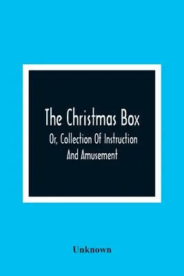 The Christmas Box; Or, Collection of Instruction And Amusement (Vianočná škatuľka alebo zbierka poučenia a zábavy) - The Christmas Box; Or, Collection Of Instruction And Amusement