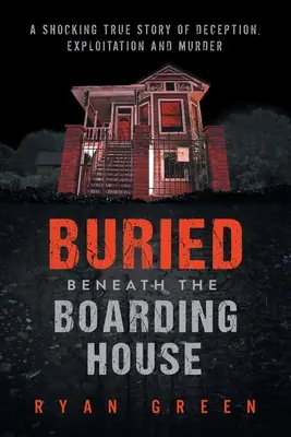 Pochovaný pod internátom: Šokujúci skutočný príbeh o podvode, vykorisťovaní a vražde - Buried Beneath the Boarding House: A Shocking True Story of Deception, Exploitation and Murder