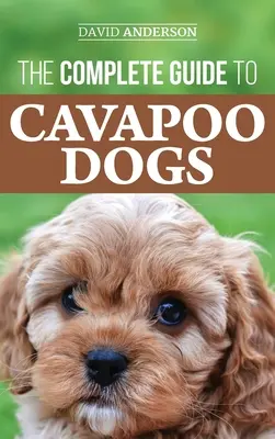 Kompletný sprievodca psami plemena kavapoo: Všetko, čo potrebujete vedieť na úspešnú výchovu a výcvik vášho nového šteniatka plemena kavapoo - The Complete Guide to Cavapoo Dogs: Everything you need to know to successfully raise and train your new Cavapoo puppy