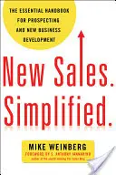 Nový predaj. Zjednodušene: Základná príručka pre vyhľadávanie a rozvoj nových obchodov. - New Sales. Simplified.: The Essential Handbook for Prospecting and New Business Development