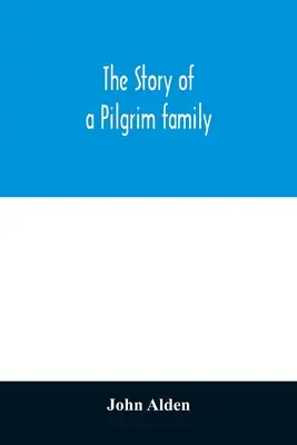 Príbeh rodiny pútnikov. Od Mayflower po súčasnosť; s autobiografiou, spomienkami, listami, príhodami a genealógiou autora - The story of a Pilgrim family. From the Mayflower to the present time; with autobiography, recollections, letters, incidents, and genealogy of the aut