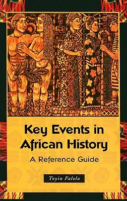 Kľúčové udalosti afrických dejín: Príručka o histórii a jej významných udalostiach v histórii: historické udalosti: referenčná príručka - Key Events in African History: A Reference Guide