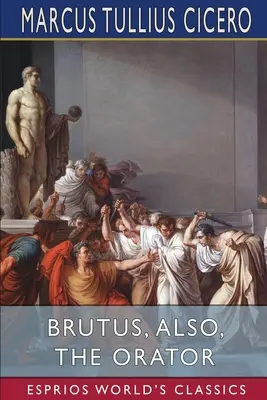 Brutus, tiež, Oráč (Esprios Classics) - Brutus, also, The Orator (Esprios Classics)