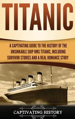Titanic: Pútavý sprievodca históriou nepotopiteľnej lode RMS Titanic, vrátane príbehov preživších a skutočného románu S - Titanic: A Captivating Guide to the History of the Unsinkable Ship RMS Titanic, Including Survivor Stories and a Real Romance S