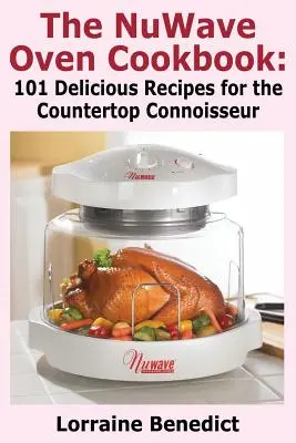 Kuchárska kniha Nuwave Oven: 101 lahodných receptov pre znalcov kuchynských liniek - The Nuwave Oven Cookbook: 101 Delicious Recipes for the Countertop Connoisseur