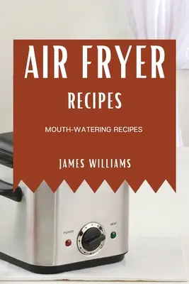 Air Fryer Recipes: Mouth-Watering Recipes (Recepty na prípravu jedál z fritézy) - Air Fryer Recipes: Mouth-Watering Recipes