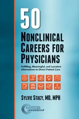 50 neklinických povolaní pre lekárov: Naplňujúce, zmysluplné a lukratívne alternatívy k priamej starostlivosti o pacientov - 50 Nonclinical Careers for Physicians: Fulfilling, Meaningful, and Lucrative Alternatives to Direct Patient Care