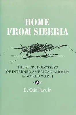Domov zo Sibíri: Tajné cesty internovaných amerických letcov počas druhej svetovej vojny - Home from Siberia: The Secret Odysseys of Interned American Airmen in World War II