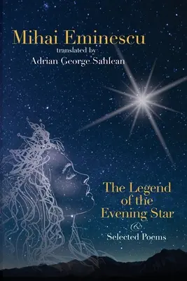 Mihai Eminescu - Legenda o večernici a vybrané básne: Sahlean: Preklady Adriana G. - Mihai Eminescu - The Legend of the Evening Star & Selected Poems: Translations by Adrian G. Sahlean