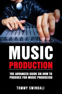 Hudobná produkcia: Všetko o tom, ako produkovať hudbu pre hudobných producentov: pokročilý sprievodca hudobnou produkciou pre EDM producentov - Music Production: The Advanced Guide On How to Produce for Music Producers