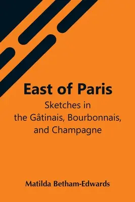 Východne od Paríža; náčrty v Gtinais, Bourbonnais a Champagne - East Of Paris; Sketches In The Gtinais, Bourbonnais, And Champagne