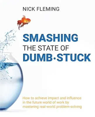 Rozbíjanie stavu hlúposti: Ako dosiahnuť vplyv a vplyv v budúcom svete práce zvládnutím riešenia problémov v reálnom svete - Smashing the State of Dumb-stuck: How to achieve impact and influence in the future world of work by mastering real-world problem-solving