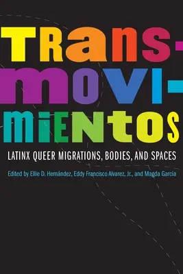 Transmovimientos: Latinx Queer Migrations, Bodies, and Spaces: Latinx Queer Migrations, Bodies, and Spaces - Transmovimientos: Latinx Queer Migrations, Bodies, and Spaces