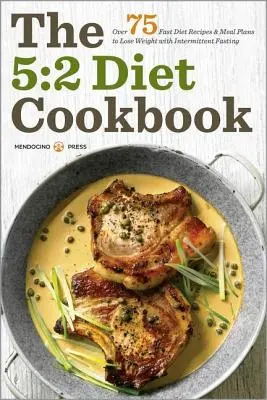 Kuchárska kniha diéty 5:2: Viac ako 75 receptov na rýchlu diétu a jedálniček na chudnutie s prerušovaným pôstom - 5:2 Diet Cookbook: Over 75 Fast Diet Recipes and Meal Plans to Lose Weight with Intermittent Fasting