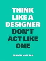 Myslite ako dizajnér, nekonajte ako dizajnér - Think Like a Designer, Don't ACT Like One
