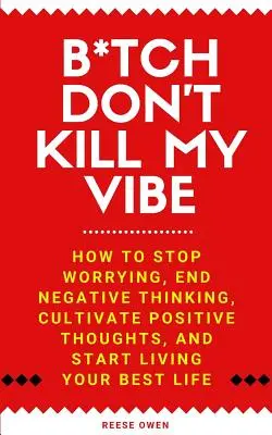 B*tch Don't Kill My Vibe: How To Stop Worrying, End Negative Thinking, Cultivate Positive Thoughts, and Start Living Your Best Life (K*rva, nezabíjaj mi náladu: Ako sa prestať obávať, skoncovať s negatívnym myslením, vypestovať pozitívne myšlienky a začať žiť svoj najlepší život) - B*tch Don't Kill My Vibe: How To Stop Worrying, End Negative Thinking, Cultivate Positive Thoughts, And Start Living Your Best Life