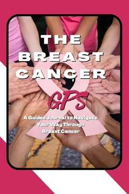 The Breast Cancer GPS: Sprievodca denníkom, ktorý vám pomôže prekonať rakovinu prsníka - The Breast Cancer GPS: A Guided Journal to Navigate Your Way Through Breast Cancer
