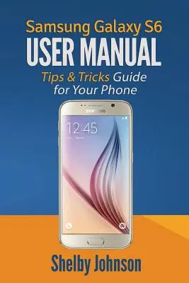 Používateľská príručka Samsung Galaxy S6: Sprievodca pre váš telefón: Tipy a triky! - Samsung Galaxy S6 User Manual: Tips & Tricks Guide for Your Phone!