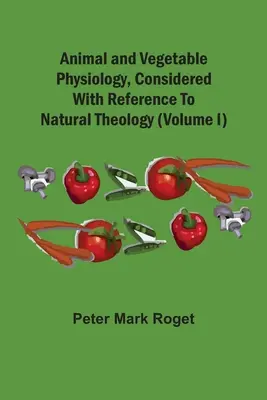 Fyziológia živočíchov a rastlín s ohľadom na prírodnú teológiu (I. diel) - Animal And Vegetable Physiology, Considered With Reference To Natural Theology (Volume I)