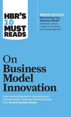 Hbr's 10 Must Reads on Business Model Innovation (s odporúčaným článkom Reinventing Your Business Model od Marka W. Johnsona, Claytona M. Christensena a - Hbr's 10 Must Reads on Business Model Innovation (with Featured Article Reinventing Your Business Model by Mark W. Johnson, Clayton M. Christensen, an