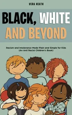 Čierna, biela a iné: (Antirasistická kniha pre deti): Rasizmus a intolerancia jednoducho a zrozumiteľne pre deti - Black, White and Beyond: Racism and Intolerance Made Plain and Simple for Kids (An Anti-racist Children's Book)