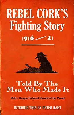 Bojový príbeh rebela Corka 1916 - 21: Rozprávaný mužmi, ktorí ho vytvorili - Rebel Cork's Fighting Story 1916 - 21: Told By The Men Who Made It