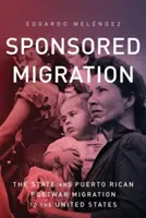 Sponzorovaná migrácia: Štát a portorická povojnová migrácia do Spojených štátov - Sponsored Migration: The State and Puerto Rican Postwar Migration to the United States