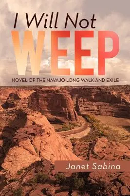Nebudem plakať: Román o dlhom putovaní a vyhnanstve Navahov - I Will Not Weep: A Novel of the Navajo Long Walk and Exile