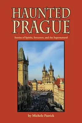 Strašidelná Praha: Príbehy o duchoch, čarodejníkoch a nadprirodzených javoch - Haunted Prague: Stories of Spirits, Sorcerers, and the Supernatural