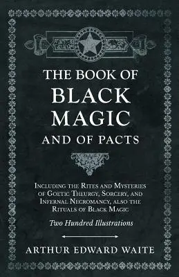 Kniha čiernej mágie a paktov - Obsahuje obrady a tajomstvá gotickej teurgie, čarodejníctva a pekelnej nekromancie, tiež rituály čiernej - The Book of Black Magic and of Pacts - Including the Rites and Mysteries of Goetic Theurgy, Sorcery, and Infernal Necromancy, also the Rituals of Blac