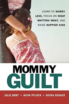 Mamičkina vina: Naučte sa menej sa obávať, sústrediť sa na to, čo je najdôležitejšie, a vychovávajte šťastnejšie deti - Mommy Guilt: Learn to Worry Less, Focus on What Matters Most, and Raise Happier Kids