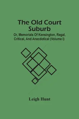 Staré dvorské predmestie alebo kráľovské, kritické a anekdotické spomienky na Kensington (I. diel) - The Old Court Suburb; Or, Memorials Of Kensington, Regal, Critical, And Anecdotical (Volume I)