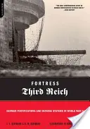 Pevnosť Tretej ríše: Nemecké opevnenia a obranné systémy v druhej svetovej vojne - Fortress Third Reich: German Fortifications and Defense Systems in World War II