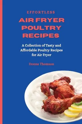 Recepty na hydinu z fritézy bez námahy: Vzduchová fritéza: zbierka chutných a cenovo dostupných receptov z hydiny pre vzduchovú fritézu - Effortless Air Fryer Poultry Recipes: A Collection of Tasty and Affordable Poultry Recipes for Air Fryer