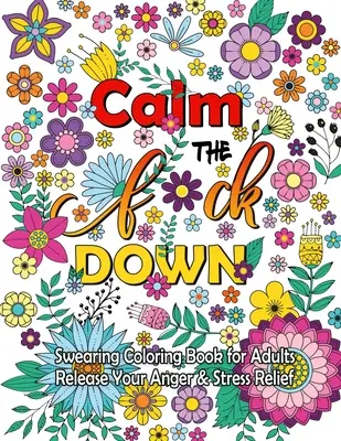 Calm The F Down: Calm The F Down: Nadávky na vyfarbenie, uvoľnite svoj hnev, úľava od stresu Nadávky na vyfarbenie pre dospelých - Calm The F Down: Swearing Coloring Book, Release Your Anger, Stress Relief Curse Words Coloring Book for Adults