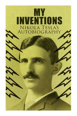 Moje vynálezy - Autobiografia Nikolu Teslu: Neobyčajný životný príbeh génia, ktorý zmenil svet - My Inventions - Nikola Tesla's Autobiography: Extraordinary Life Story of the Genius Who Changed the World