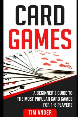 Kartové hry: Príručka pre začiatočníkov o najobľúbenejších kartových hrách pre 1-8 hráčov - Card Games: A Beginner's Guide to The Most Popular Card Games for 1-8 Players