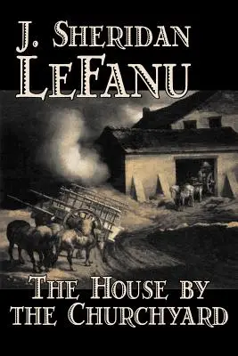 The House by the Churchyard by J. Sheridan LeFanu, Beletria, Klasika, Horor, Fantasy - The House by the Churchyard by J. Sheridan LeFanu, Fiction, Classics, Horror, Fantasy