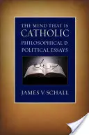 Myseľ, ktorá je katolícka: Filozofické a politické eseje - The Mind That Is Catholic: Philosophical & Political Essays