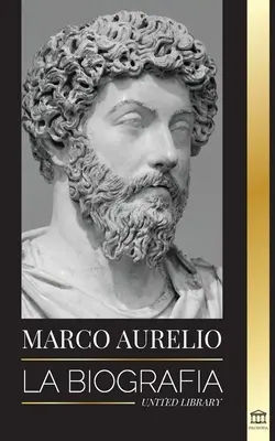 Marcus Aurelius: Životopis - Život stoického rímskeho cisára - Marcus Aurelio: La biografa - La vida de un emperador romano estoico