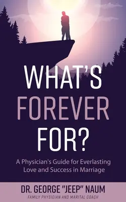 Načo je večnosť?: Príručka lekára pre večnú lásku a úspech v manželstve - What's Forever For?: A Physician's Guide for Everlasting Love and Success in Marriage