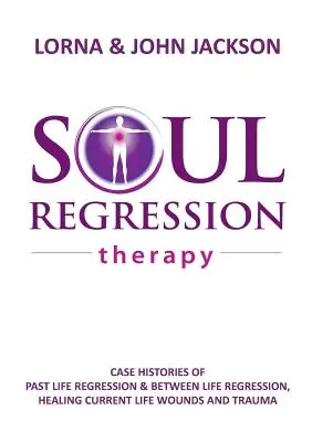 Regresná terapia duše - regresia do minulého života a regresia medzi životmi, liečenie súčasných životných rán a traumy - Soul Regression Therapy - Past Life Regression and Between Life Regression, Healing Current Life Wounds and Trauma