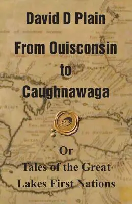 Od Ouisconsinu po Caughnawagu: Alebo príbehy prvých národov Veľkých jazier - From Ouisconsin to Caughnawaga: Or Tales of the Great Lakes First Nations