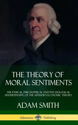 Teória morálnych citov: Etické, filozofické a psychologické základy autorovej ekonomickej teórie (tvrdá väzba) - The Theory of Moral Sentiments: The Ethical, Philosophical and Psychological Underpinning of the Author's Economic Theory (Hardcover)