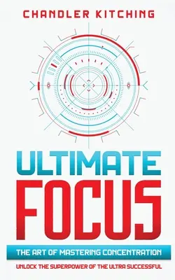 Ultimate Focus: Umenie zvládnuť koncentráciu: Odhaľte superschopnosť mimoriadne úspešných ľudí - Ultimate Focus: The Art of Mastering Concentration: Unlock the Superpower of the Ultra Successful