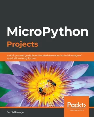 Projekty v jazyku MicroPython: Projekty pre vstavaných vývojárov: Praktická príručka pre vstavaných vývojárov na vytváranie rôznych aplikácií pomocou jazyka Python - MicroPython Projects: A do-it-yourself guide for embedded developers to build a range of applications using Python