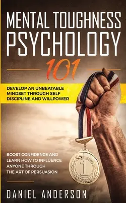 Mental Toughness, Psychology 101: Develop an Unbeatable Mindset through Self Discipline and Willpower (Mentálna odolnosť, psychológia 101: Rozvíjať neporaziteľné myslenie prostredníctvom sebadisciplíny a sily vôle). Zvýšte si sebavedomie a naučte sa, ako ovplyvniť každého - Mental Toughness, Psychology 101: Develop an Unbeatable Mindset through Self Discipline and Willpower. Boost Confidence and Learn How to Influence Any