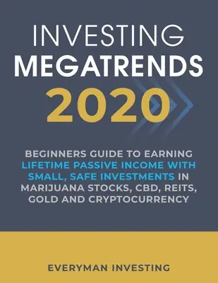 Investičné megatrendy 2020: 2020: Príručka pre začiatočníkov, ako získať celoživotný pasívny príjem pomocou malých, bezpečných investícií do marihuanových akcií, CBD, REIT, zlata - Investing Megatrends 2020: Beginners Guide to Earning Lifetime Passive Income with Small, Safe Investments in Marijuana Stocks, CBD, REITs, Gold